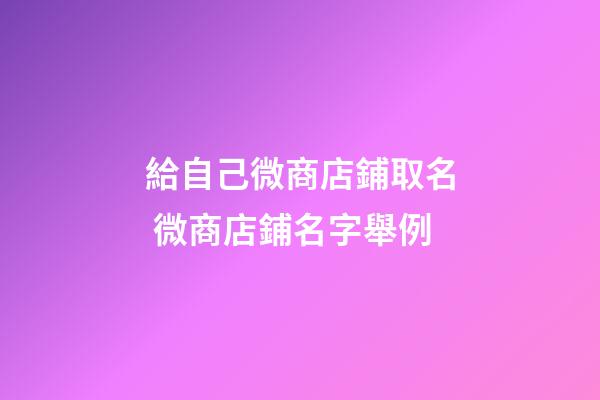給自己微商店鋪取名 微商店鋪名字舉例-第1張-店鋪起名-玄機派